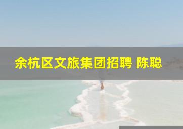 余杭区文旅集团招聘 陈聪